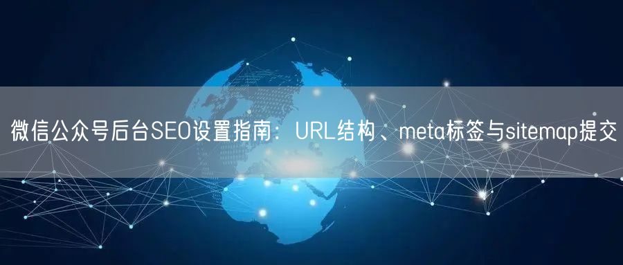 微信公众号后台SEO设置指南：URL结构、meta标签与sitemap提交