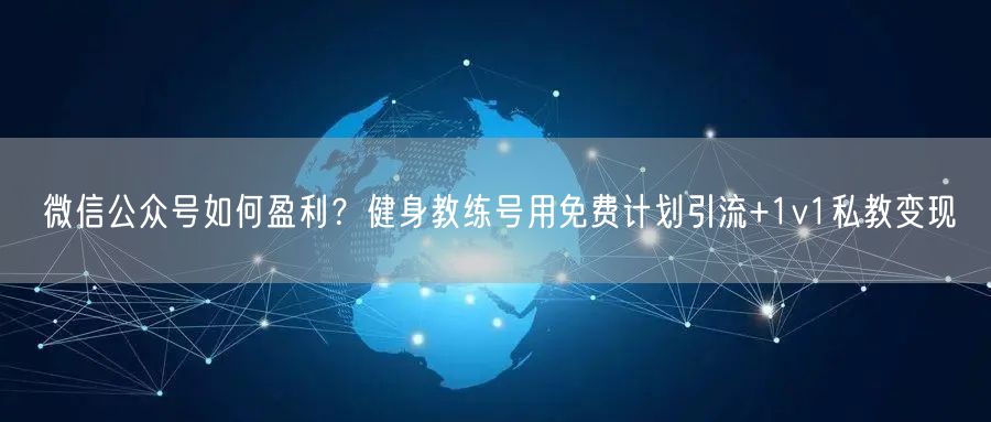 微信公众号如何盈利？健身教练号用免费计划引流+1v1私教变现