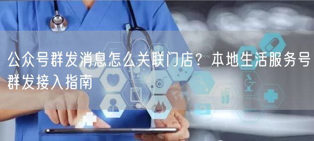 公众号群发消息怎么关联门店？本地生活服务号群发接入指南