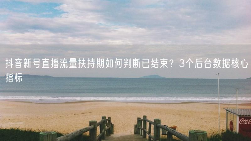 抖音新号直播流量扶持期如何判断已结束？3个后台数据核心指标