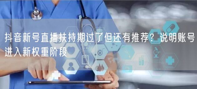 抖音新号直播扶持期过了但还有推荐？说明账号进入新权重阶段