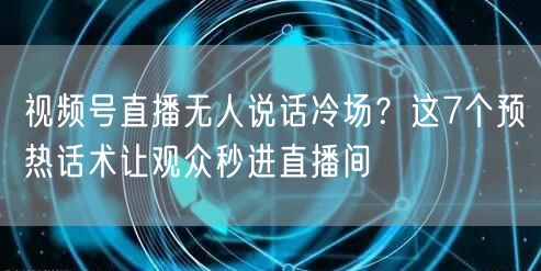 视频号直播无人说话冷场？这7个预热话术让观众秒进直播间
