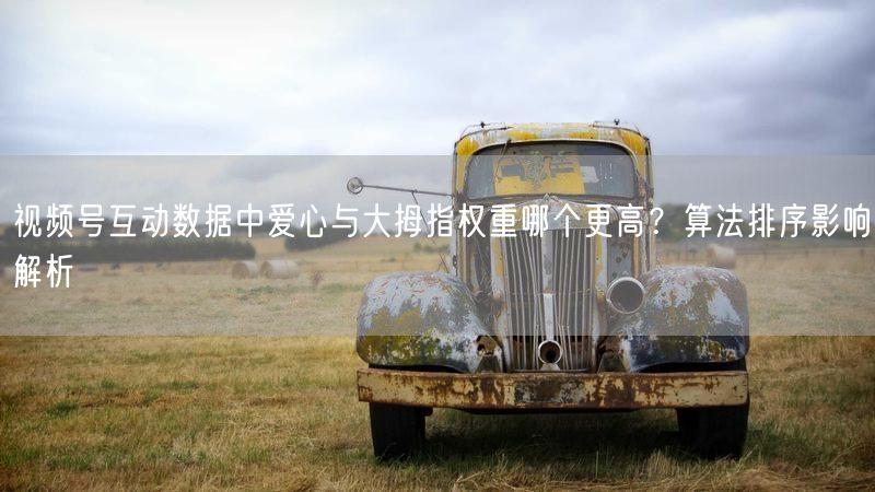 视频号互动数据中爱心与大拇指权重哪个更高？算法排序影响解析