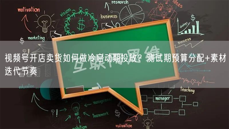视频号开店卖货如何做冷启动期投放？测试期预算分配+素材迭代节奏