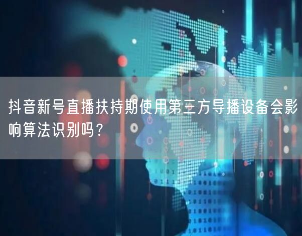 抖音新号直播扶持期使用第三方导播设备会影响算法识别吗？