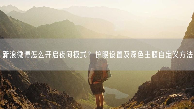 新浪微博怎么开启夜间模式？护眼设置及深色主题自定义方法