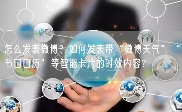 怎么发表微博？如何发表带“微博天气”“节日日历”等智能卡片的时效内容？