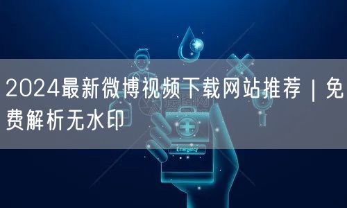 2024最新微博视频下载网站推荐｜免费解析无水印