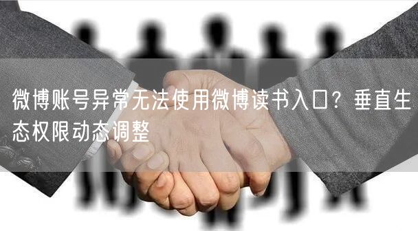 微博账号异常无法使用微博读书入口？垂直生态权限动态调整