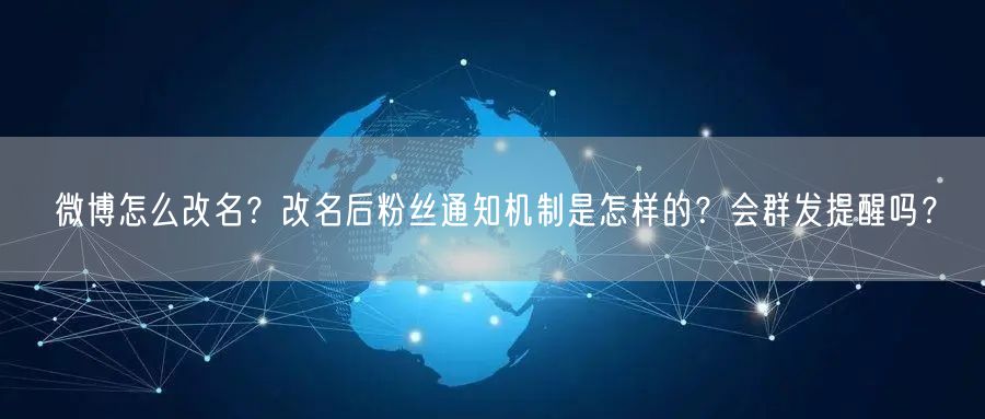 微博怎么改名？改名后粉丝通知机制是怎样的？会群发提醒吗？