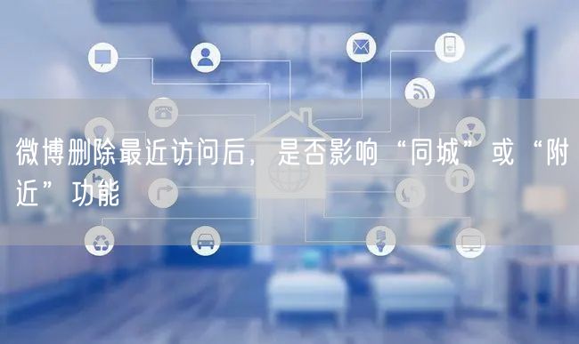 微博删除最近访问后，是否影响“同城”或“附近”功能