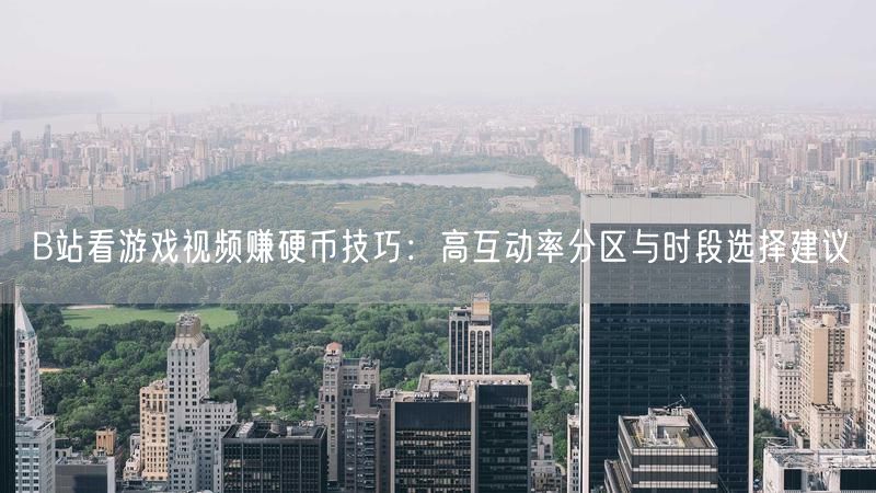 B站看游戏视频赚硬币技巧：高互动率分区与时段选择建议