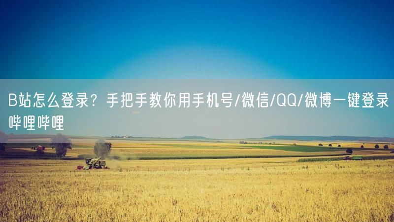 B站怎么登录？手把手教你用手机号/微信/QQ/微博一键登录哔哩哔哩