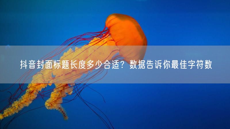 抖音封面标题长度多少合适？数据告诉你最佳字符数