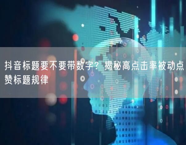 抖音标题要不要带数字？揭秘高点击率被动点赞标题规律