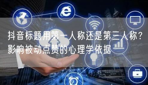 抖音标题用第一人称还是第三人称？影响被动点赞的心理学依据