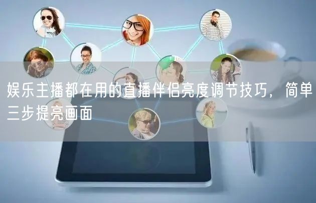 娱乐主播都在用的直播伴侣亮度调节技巧，简单三步提亮画面