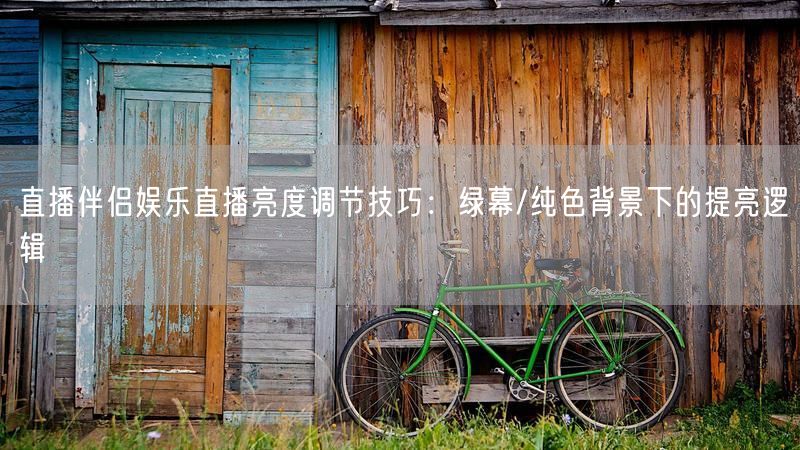 直播伴侣娱乐直播亮度调节技巧：绿幕/纯色背景下的提亮逻辑