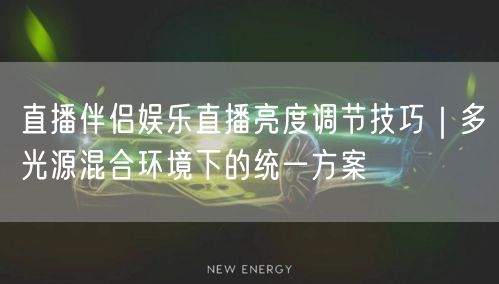 直播伴侣娱乐直播亮度调节技巧｜多光源混合环境下的统一方案