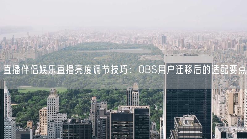 直播伴侣娱乐直播亮度调节技巧：OBS用户迁移后的适配要点
