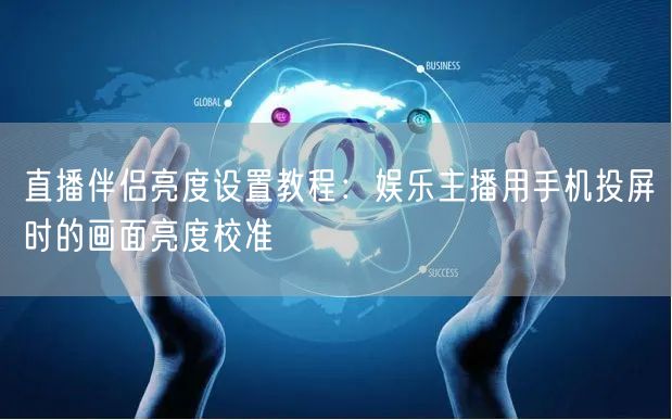 直播伴侣亮度设置教程：娱乐主播用手机投屏时的画面亮度校准