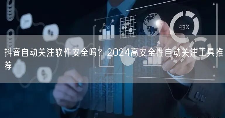 抖音自动关注软件安全吗？2024高安全性自动关注工具推荐