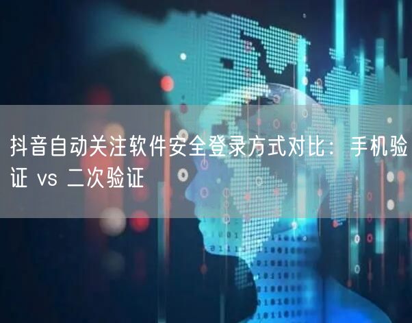 抖音自动关注软件安全登录方式对比：手机验证 vs 二次验证