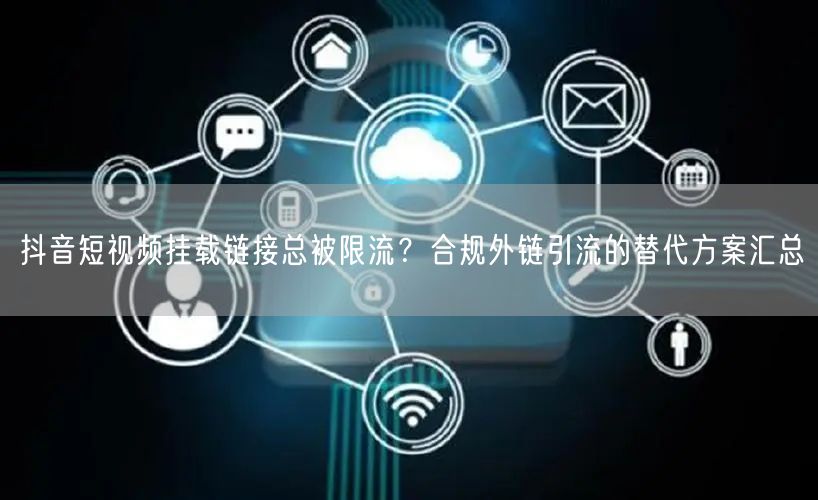 抖音短视频挂载链接总被限流？合规外链引流的替代方案汇总
