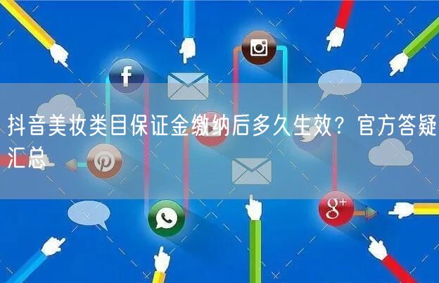 抖音美妆类目保证金缴纳后多久生效？官方答疑汇总