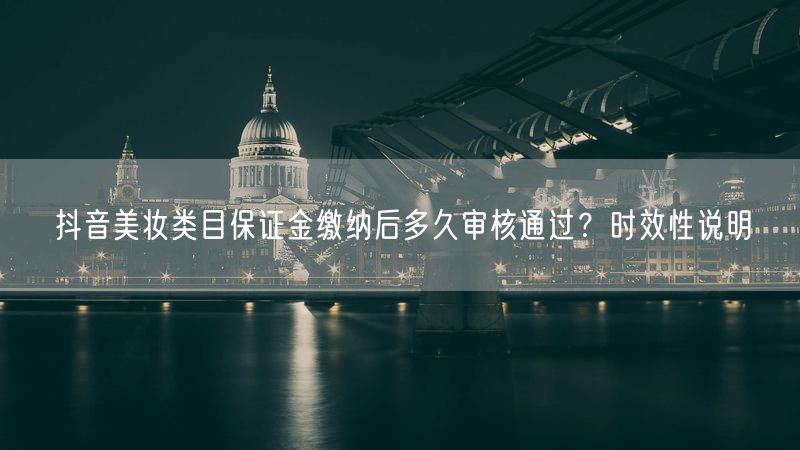 抖音美妆类目保证金缴纳后多久审核通过？时效性说明