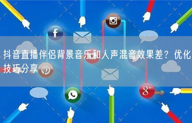 抖音直播伴侣背景音乐和人声混音效果差？优化技巧分享