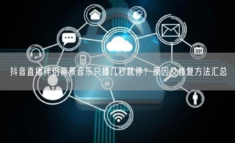 抖音直播伴侣背景音乐只播几秒就停？原因及修复方法汇总