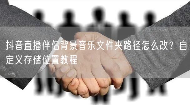抖音直播伴侣背景音乐文件夹路径怎么改？自定义存储位置教程