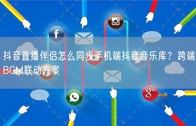 抖音直播伴侣怎么同步手机端抖音音乐库？跨端BGM联动方案