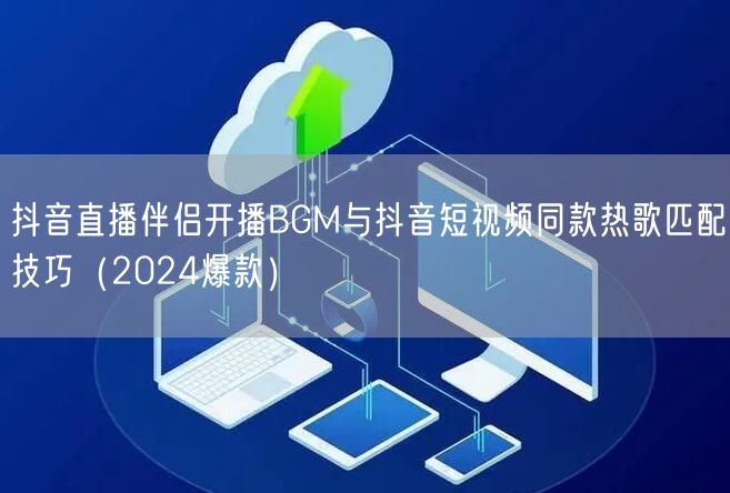 抖音直播伴侣开播BGM与抖音短视频同款热歌匹配技巧（2024爆款）