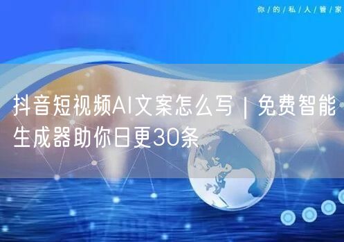 抖音短视频AI文案怎么写｜免费智能生成器助你日更30条