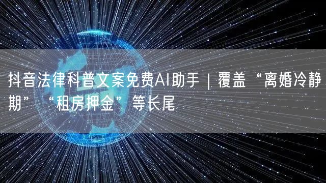 抖音法律科普文案免费AI助手｜覆盖“离婚冷静期”“租房押金”等长尾