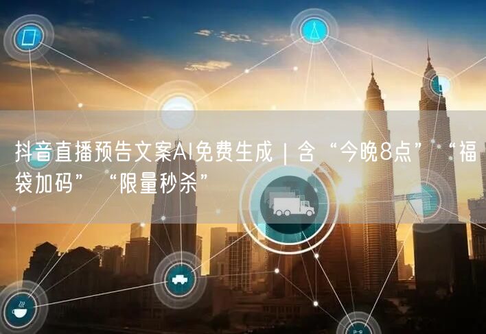 抖音直播预告文案AI免费生成｜含“今晚8点”“福袋加码”“限量秒杀”