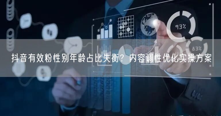 抖音有效粉性别年龄占比失衡？内容调性优化实操方案
