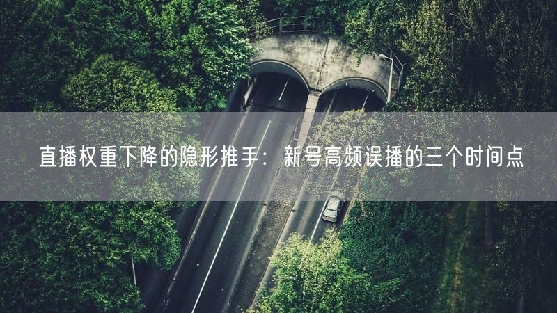 直播权重下降的隐形推手：新号高频误播的三个时间点