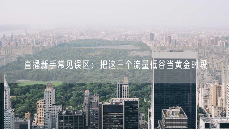 直播新手常见误区：把这三个流量低谷当黄金时段