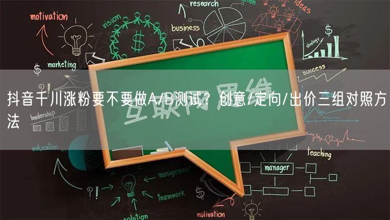 抖音千川涨粉要不要做A/B测试？创意/定向/出价三组对照方法