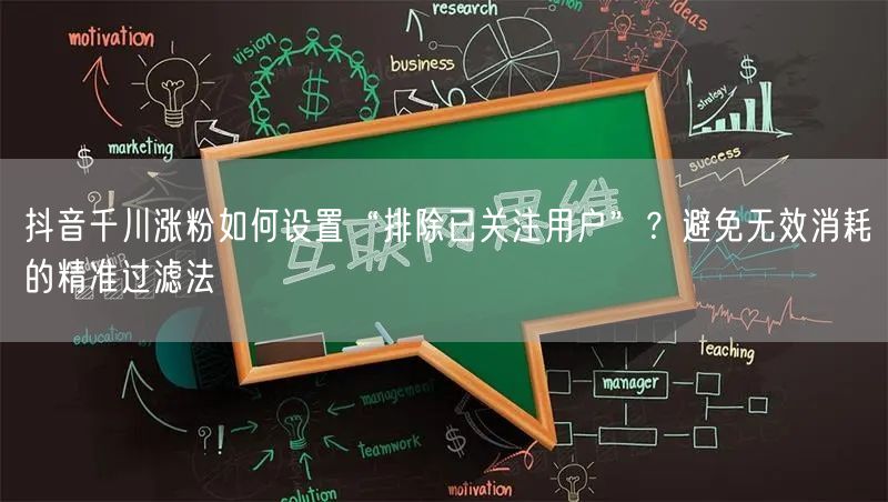 抖音千川涨粉如何设置“排除已关注用户”？避免无效消耗的精准过滤法