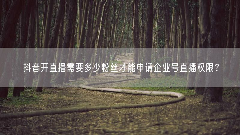 抖音开直播需要多少粉丝才能申请企业号直播权限？
