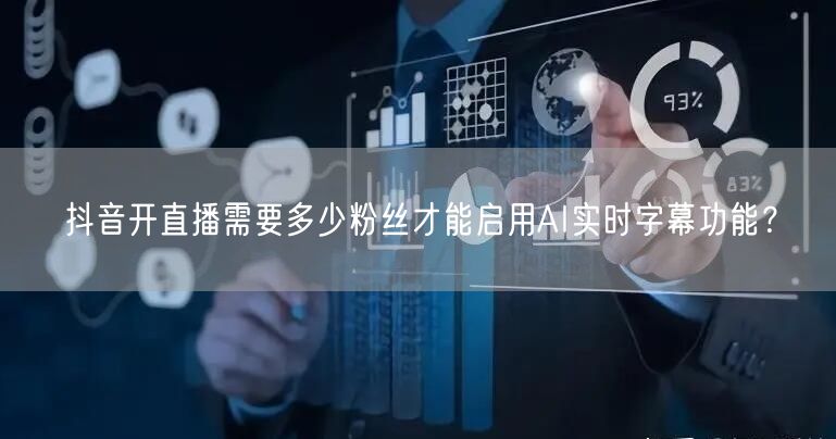 抖音开直播需要多少粉丝才能启用AI实时字幕功能？
