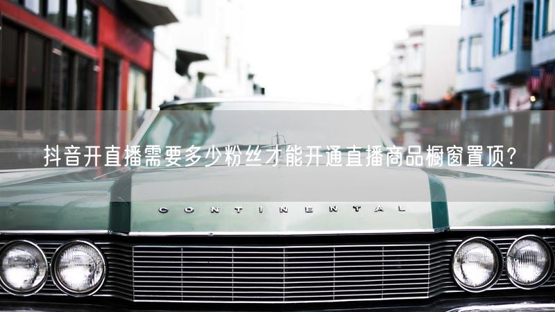 抖音开直播需要多少粉丝才能开通直播商品橱窗置顶？