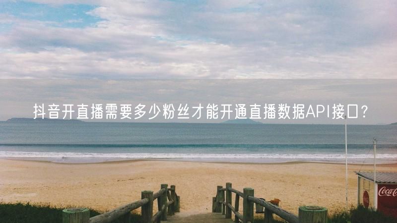 抖音开直播需要多少粉丝才能开通直播数据API接口？