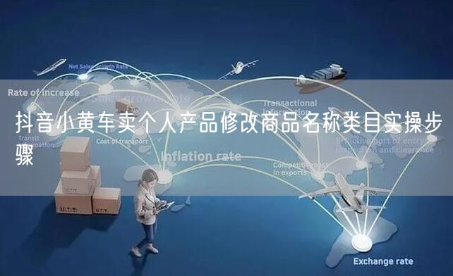 抖音小黄车卖个人产品修改商品名称类目实操步骤