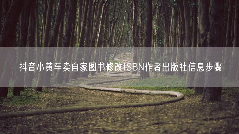 抖音小黄车卖自家图书修改ISBN作者出版社信息步骤