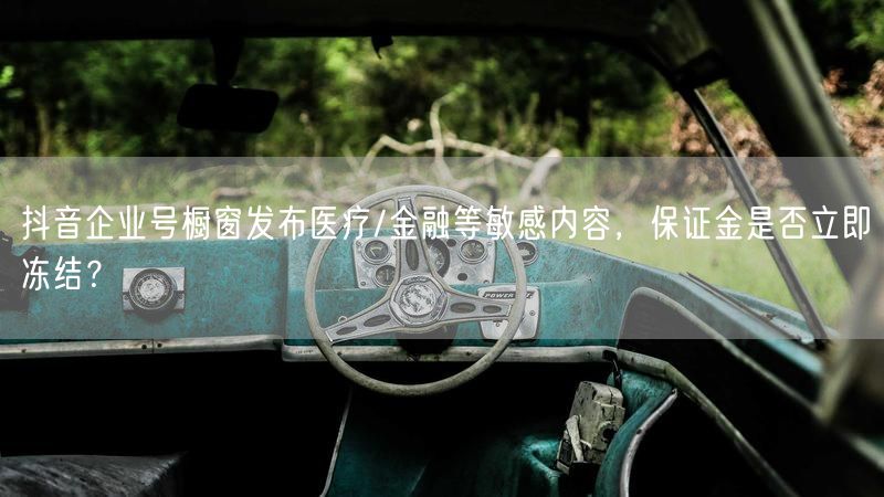 抖音企业号橱窗发布医疗/金融等敏感内容，保证金是否立即冻结？
